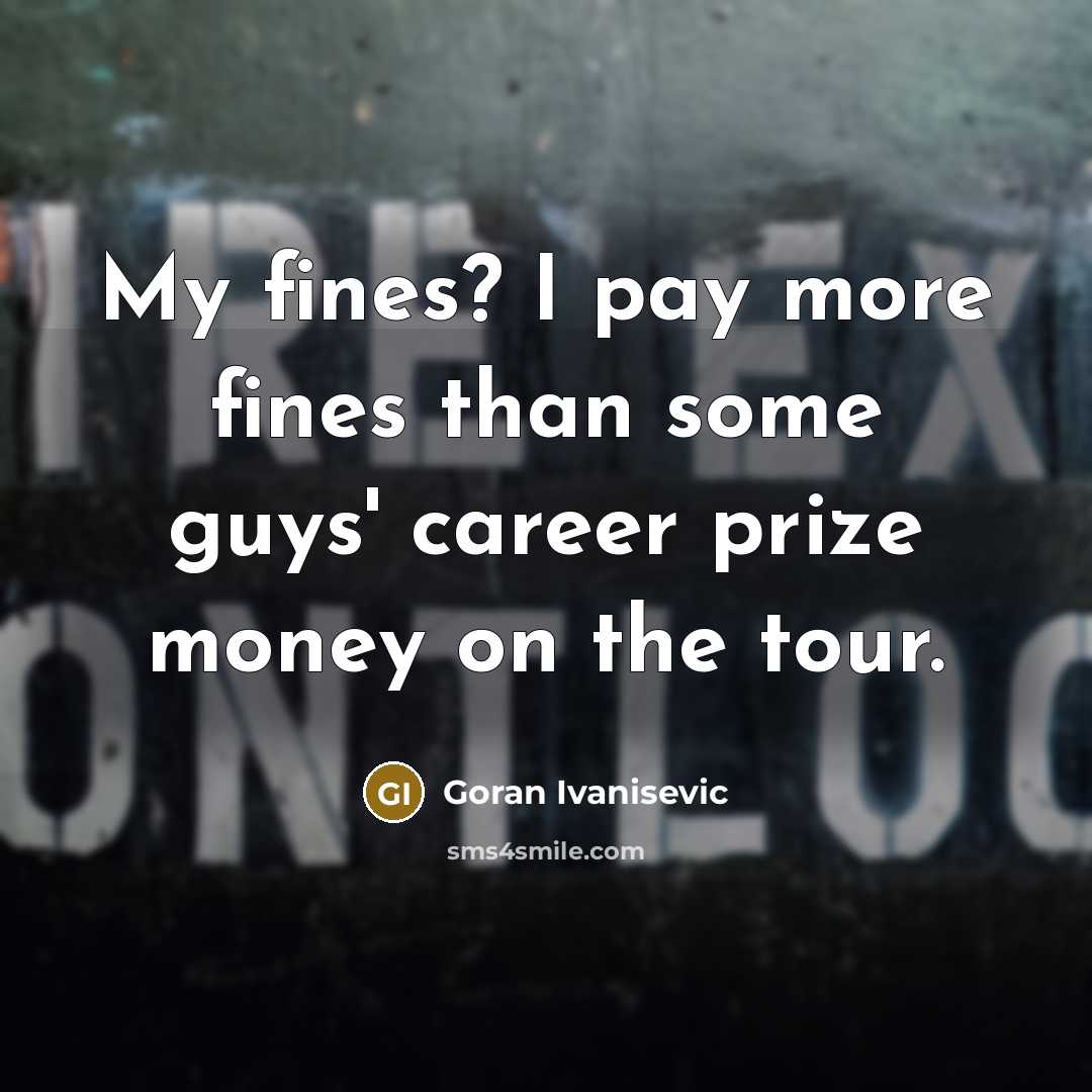 “My fines? I pay more fines than some guys' career…” quote by Goran Ivanisevic