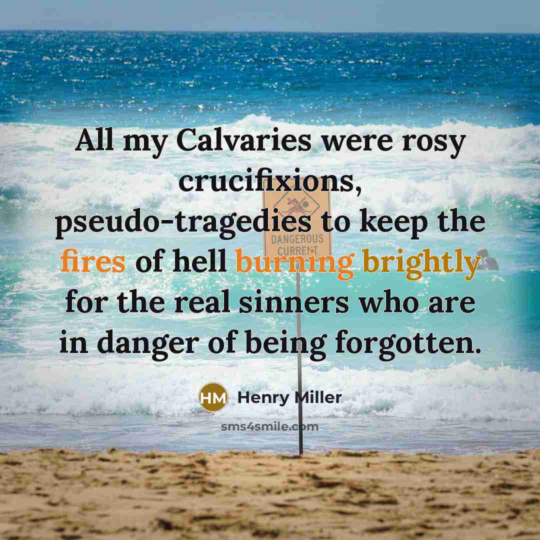 “All my Calvaries were rosy crucifixions, pseudo-tragedies to keep the…” quote by Henry Miller