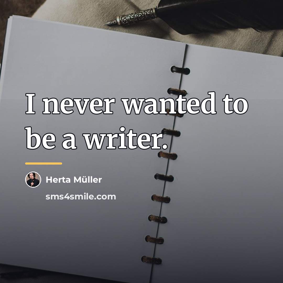 “I never wanted to be a writer.…” quote by Herta Muller