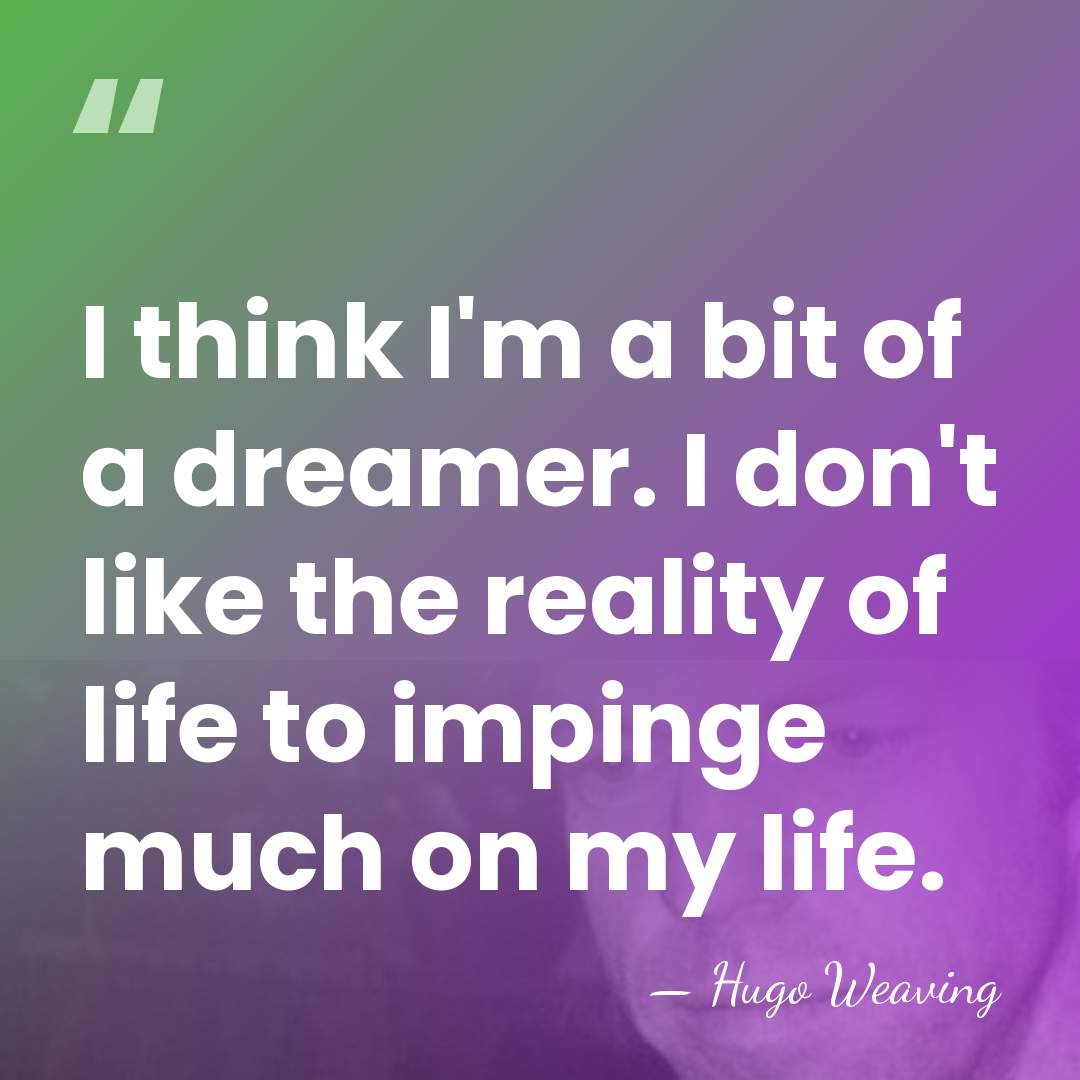 I think I'm a bit of a dreamer. I don't like the&hellip; - Hugo Weaving