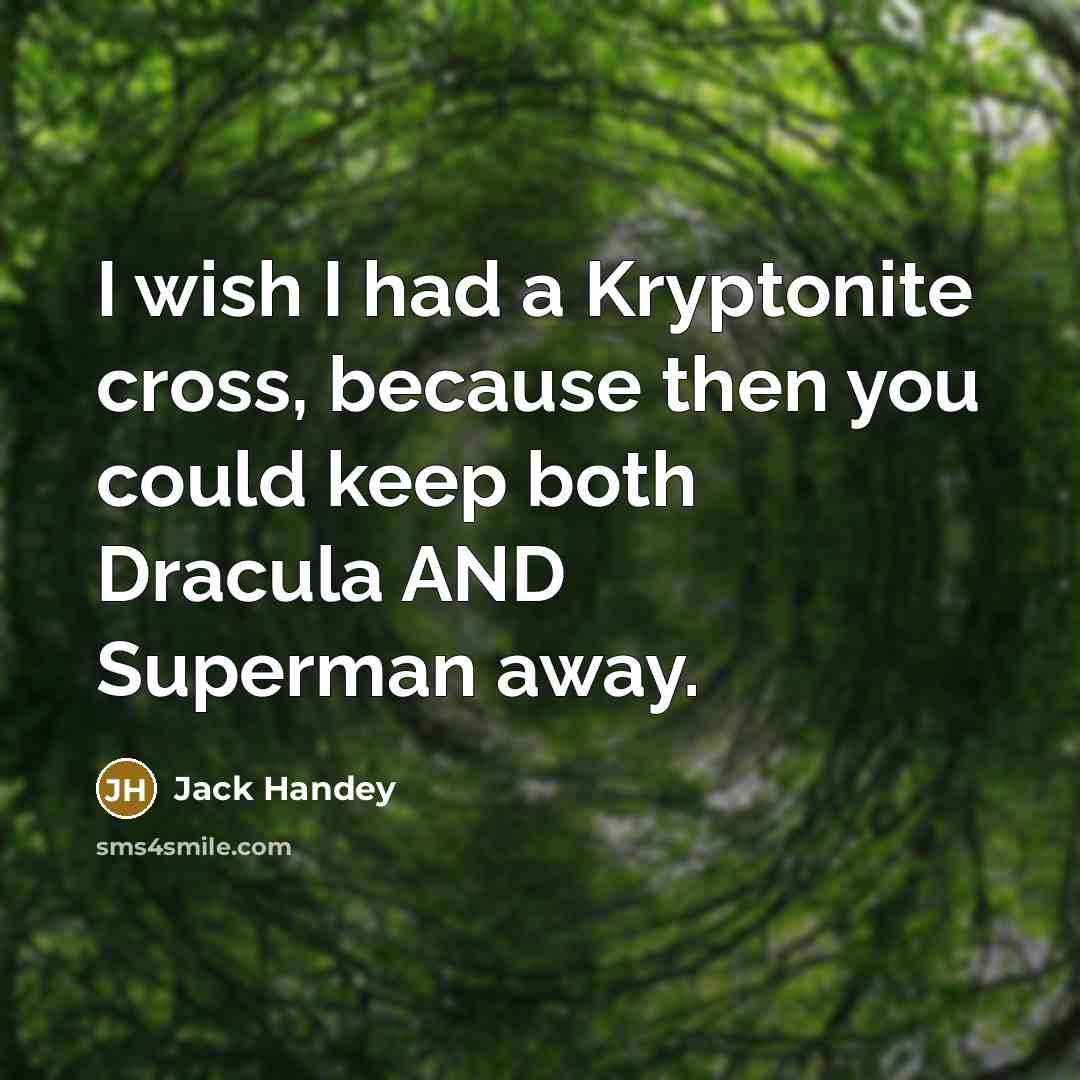 “I wish I had a Kryptonite cross, because then you could keep both Dracula AND Superman away.” quote by Jack Handey