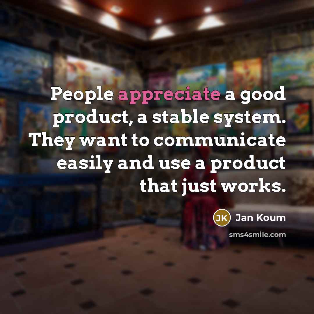 “People appreciate a good product, a stable system. They want…” quote by Jan Koum