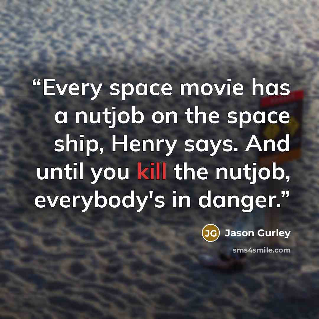 “Every space movie has a nutjob on the space ship, Henry says. And until you kill the nutjob, everybody's in danger.” quote by Jason Gurley