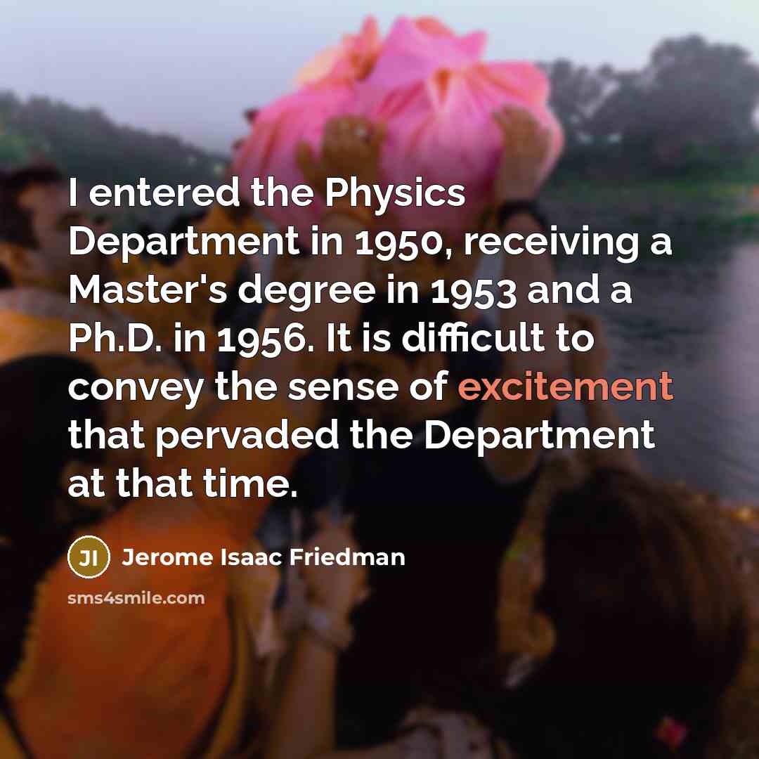 “I entered the Physics Department in 1950, receiving a Master's…” quote by Jerome Isaac Friedman