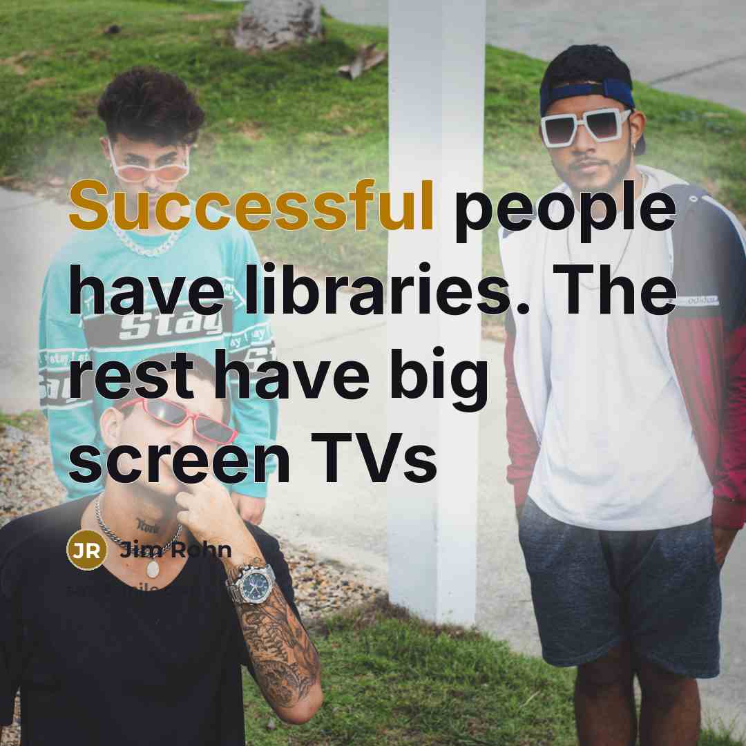 “Successful people have libraries. The rest have big screen TVs…” quote by Jim Rohn