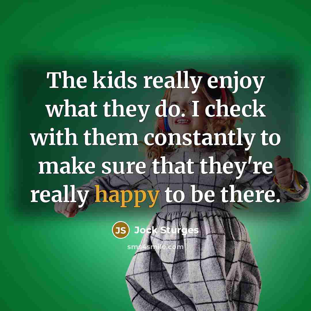 “The kids really enjoy what they do. I check with…” quote by Jock Sturges