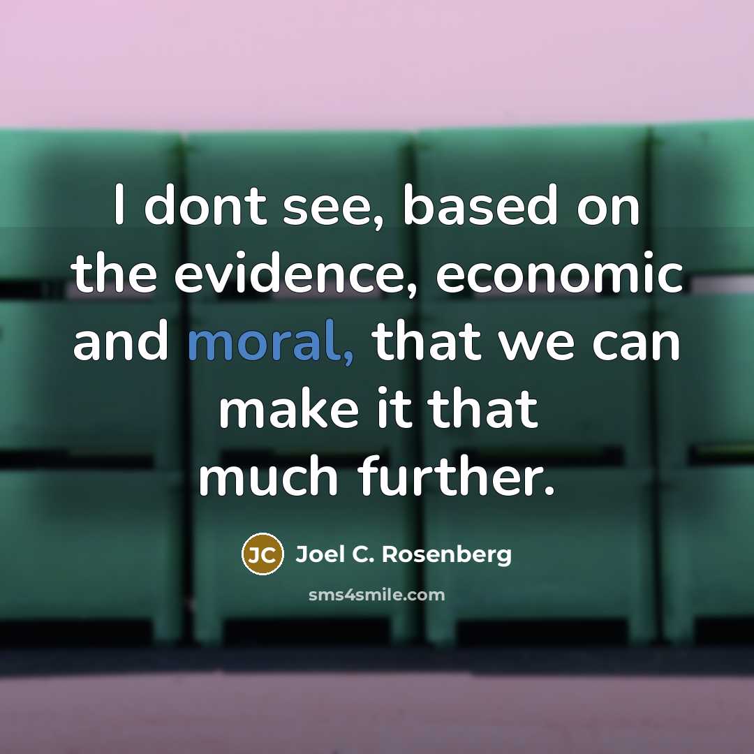 “I dont see, based on the evidence, economic and moral,…” quote by Joel C. Rosenberg