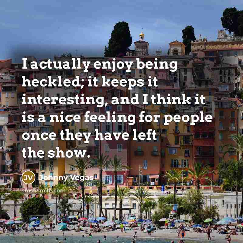 “I actually enjoy being heckled; it keeps it interesting, and…” quote by Johnny Vegas