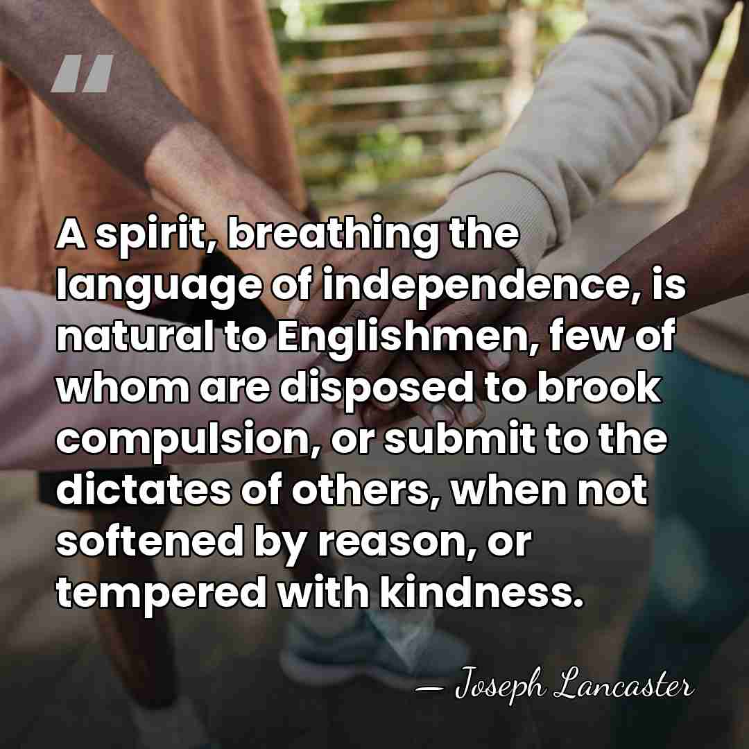 A spirit, breathing the language of independence, is natural to Englishmen, few&hellip; - Joseph Lancaster