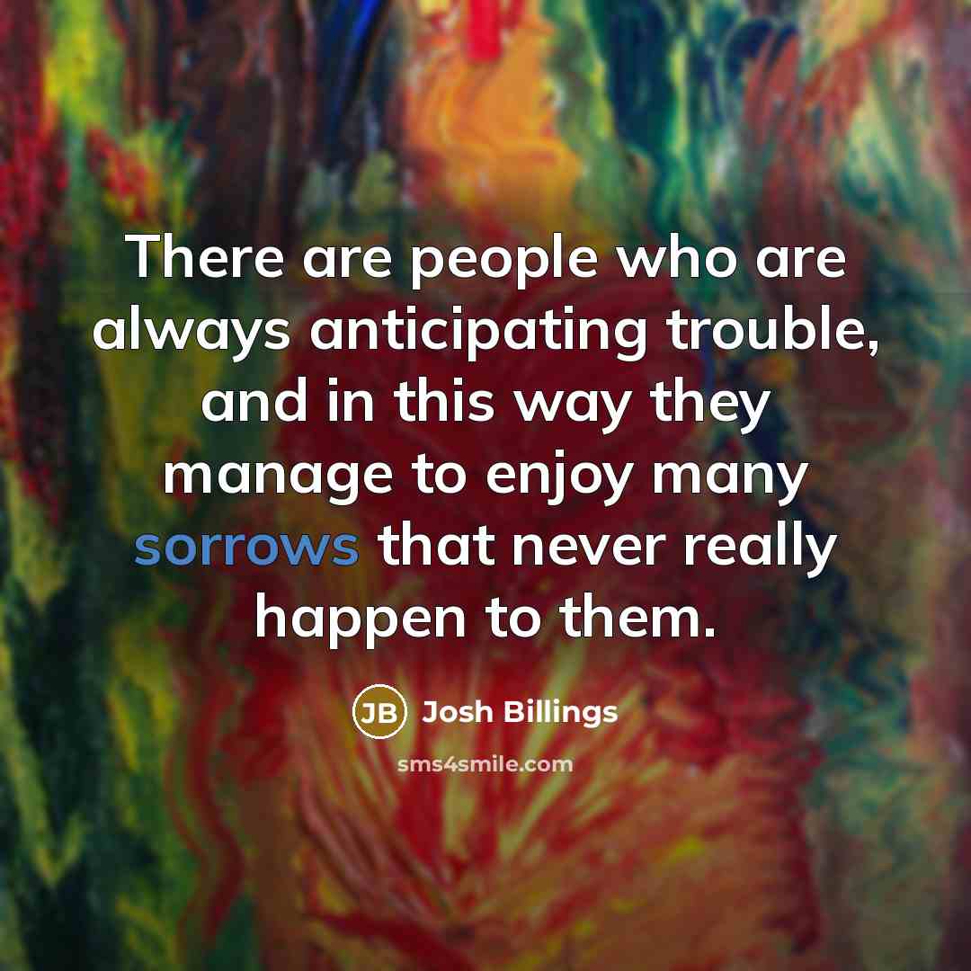 “There are people who are always anticipating trouble, and in…” quote by Josh Billings
