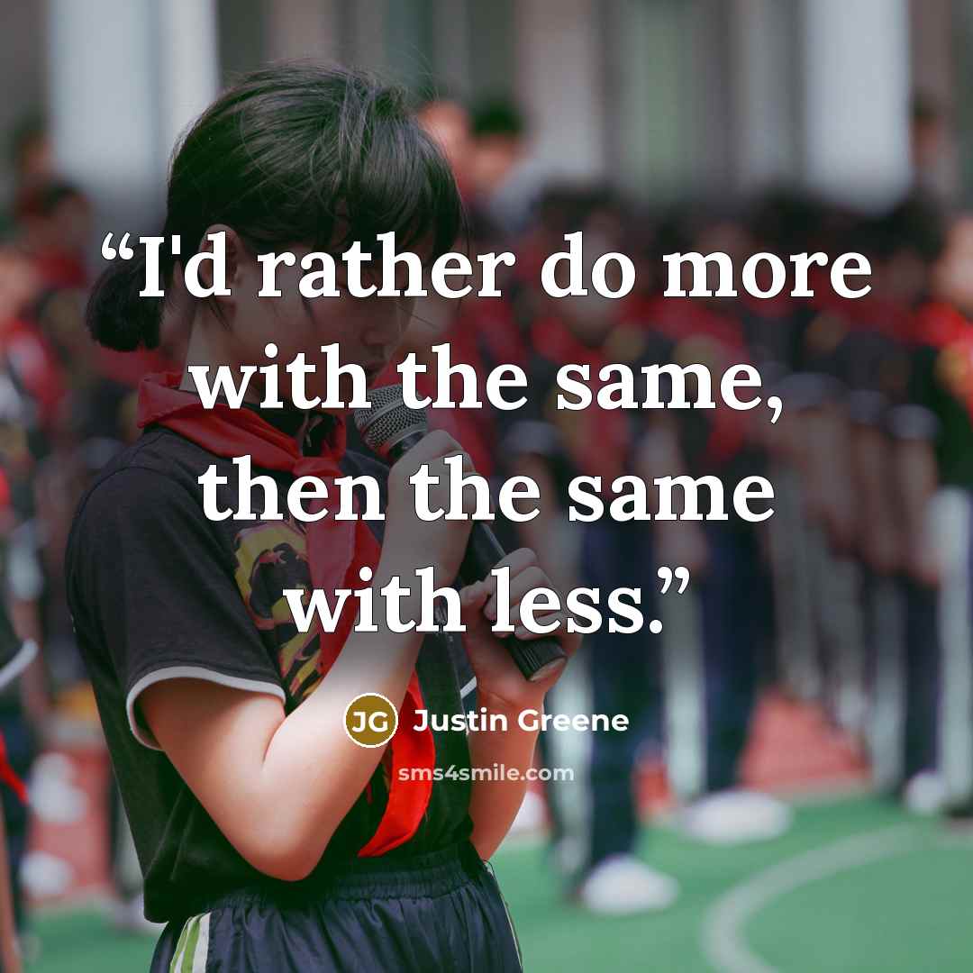 “I'd rather do more with the same, then the same with less.” quote by Justin Greene