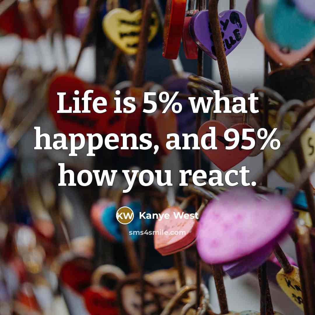 “Life is 5% what happens, and 95% how you react.…” quote by Kanye West