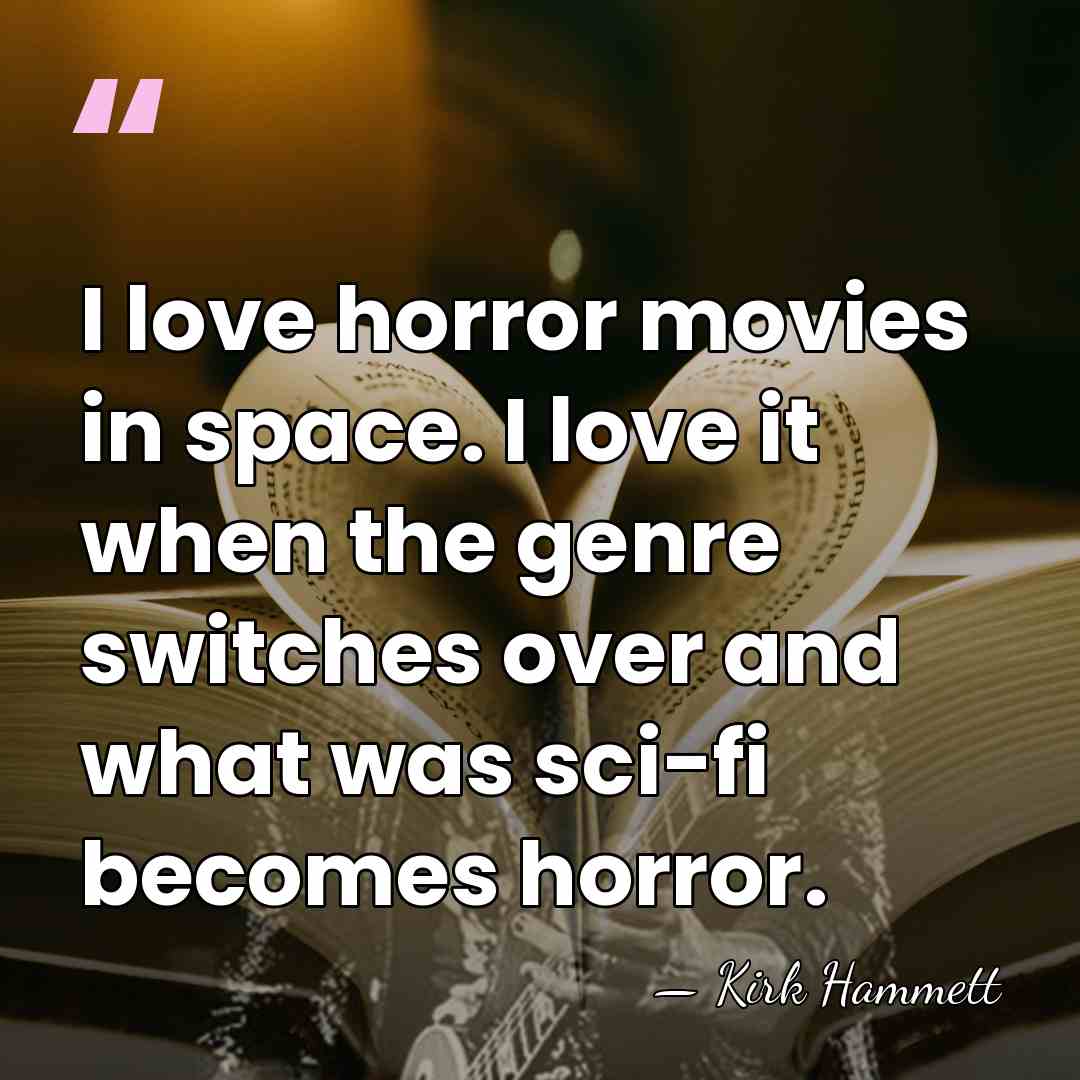 I love horror movies in space. I love it when the genre&hellip; - Kirk Hammett