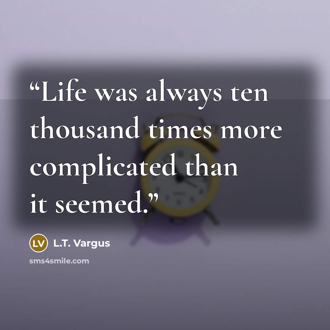 “Life was always ten thousand times more complicated than it seemed.” quote by L.T. Vargus