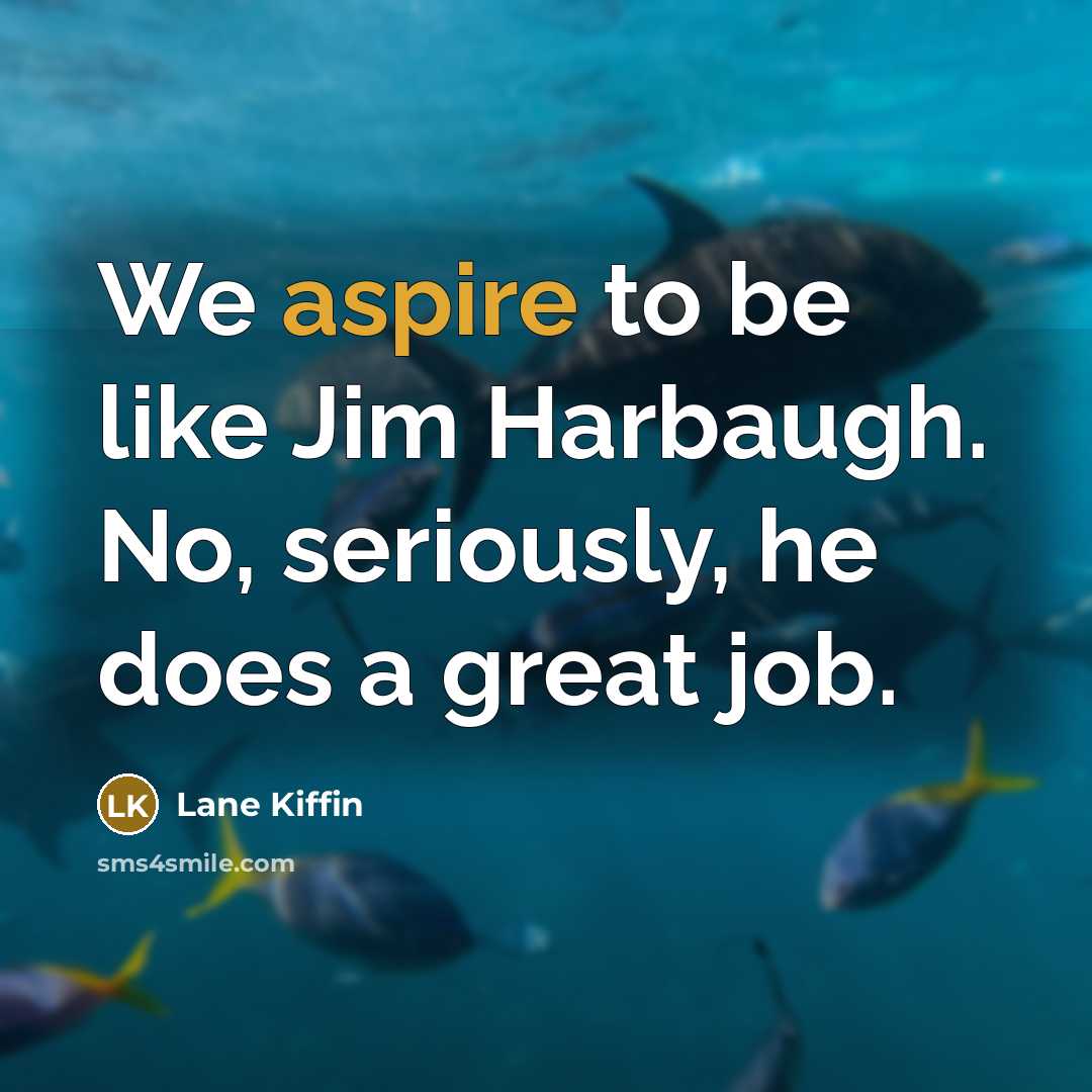 “We aspire to be like Jim Harbaugh. No, seriously, he…” quote by Lane Kiffin