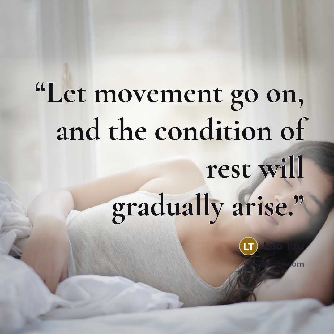 “Let movement go on, and the condition of rest will gradually arise.” quote by Lao Tzu