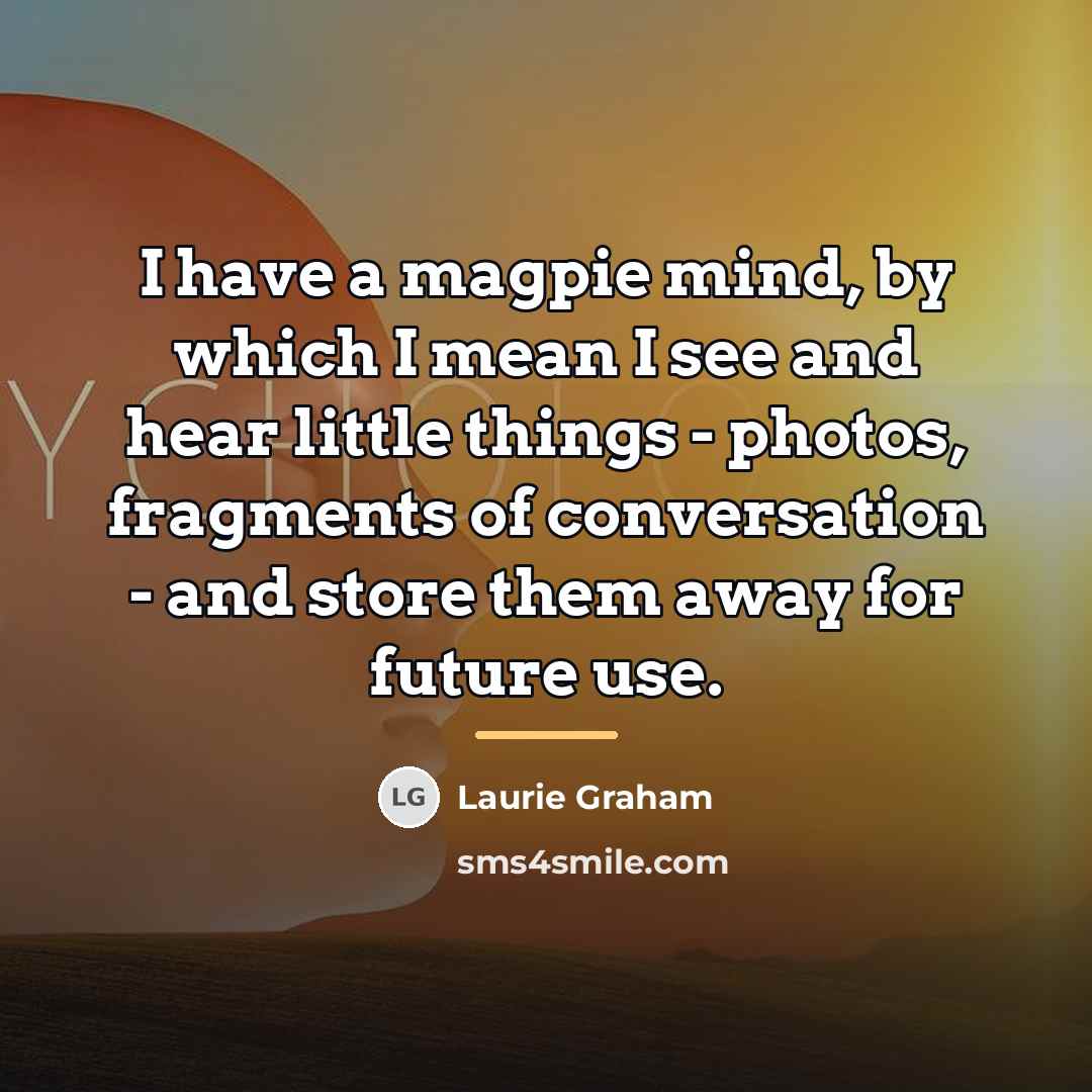 “I have a magpie mind, by which I mean I…” quote by Laurie Graham