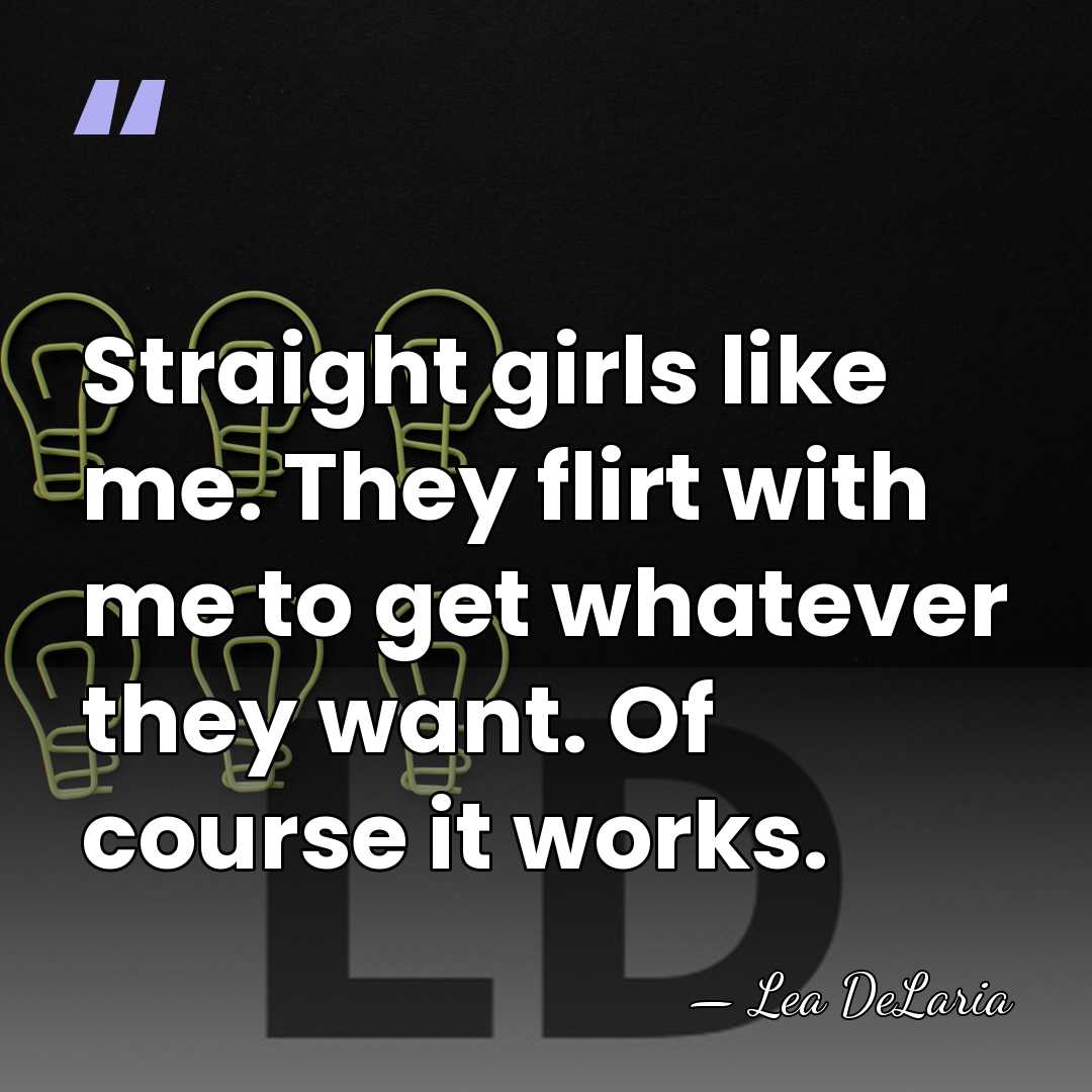 Straight girls like me. They flirt with me to get whatever they&hellip; - Lea DeLaria