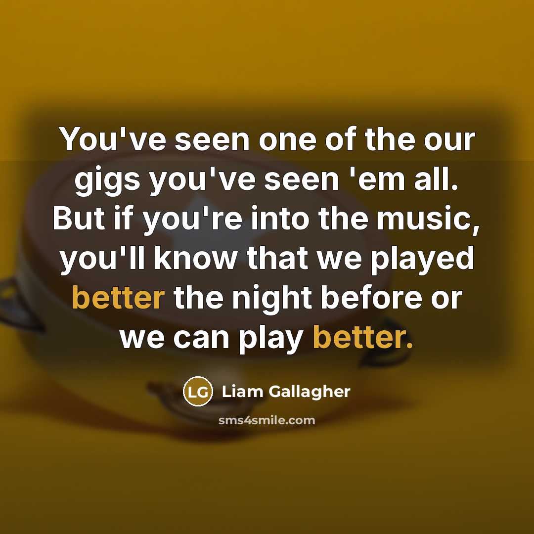 “You've seen one of the our gigs you've seen 'em…” quote by Liam Gallagher