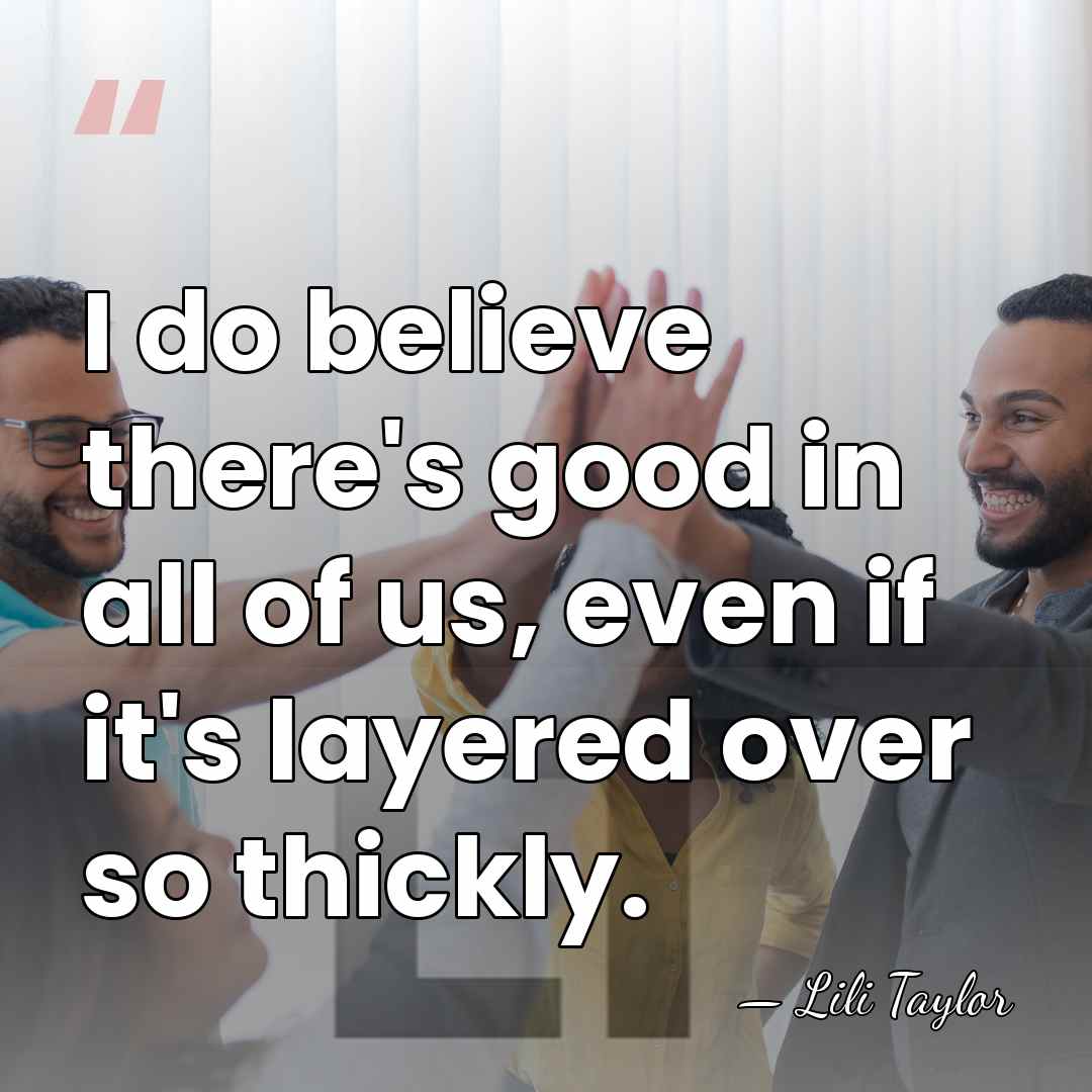 I do believe there's good in all of us, even if it's&hellip; - Lili Taylor