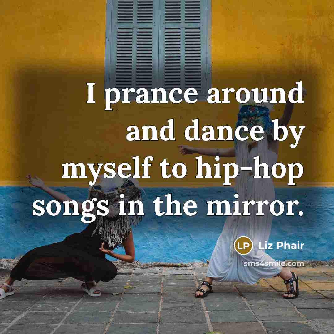 “I prance around and dance by myself to hip-hop songs…” quote by Liz Phair