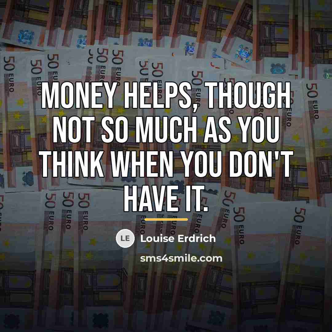 “Money helps, though not so much as you think when…” quote by Louise Erdrich