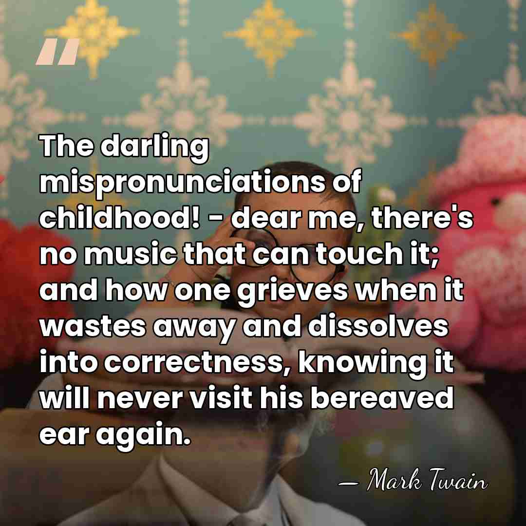The darling mispronunciations of childhood! - dear me, there's no music that&hellip; - Mark Twain