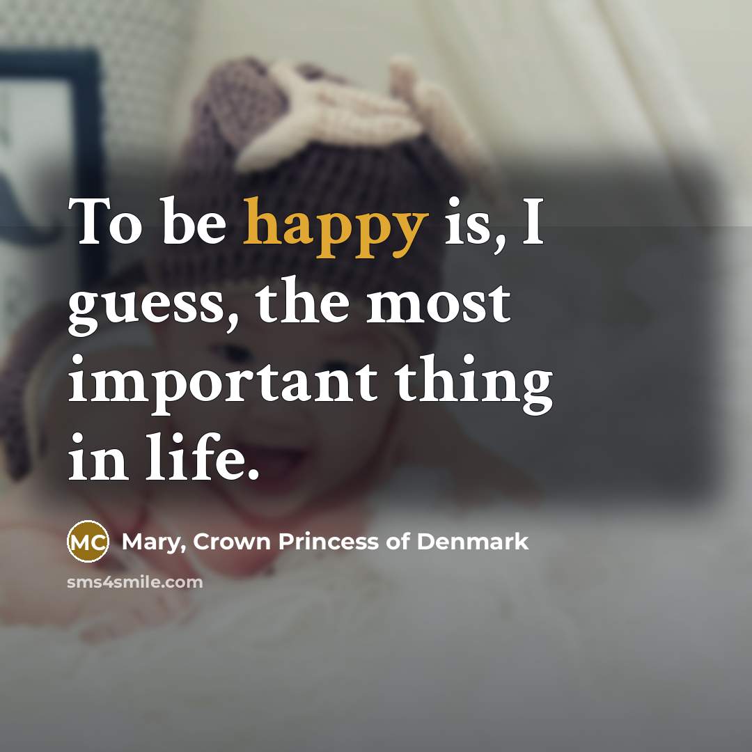 “To be happy is, I guess, the most important thing…” quote by Mary, Crown Princess of Denmark