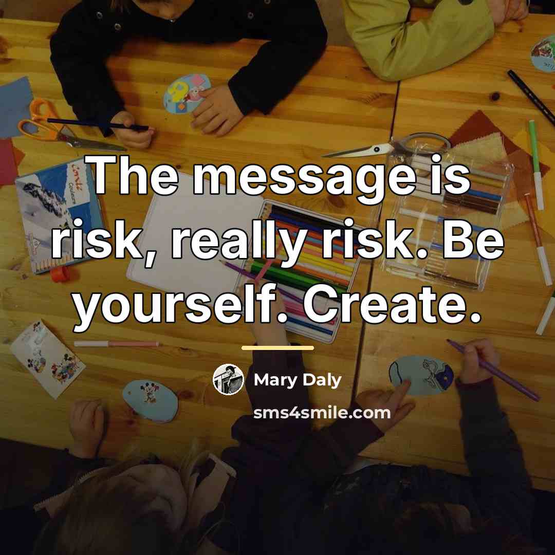 “The message is risk, really risk. Be yourself. Create.…” quote by Mary Daly