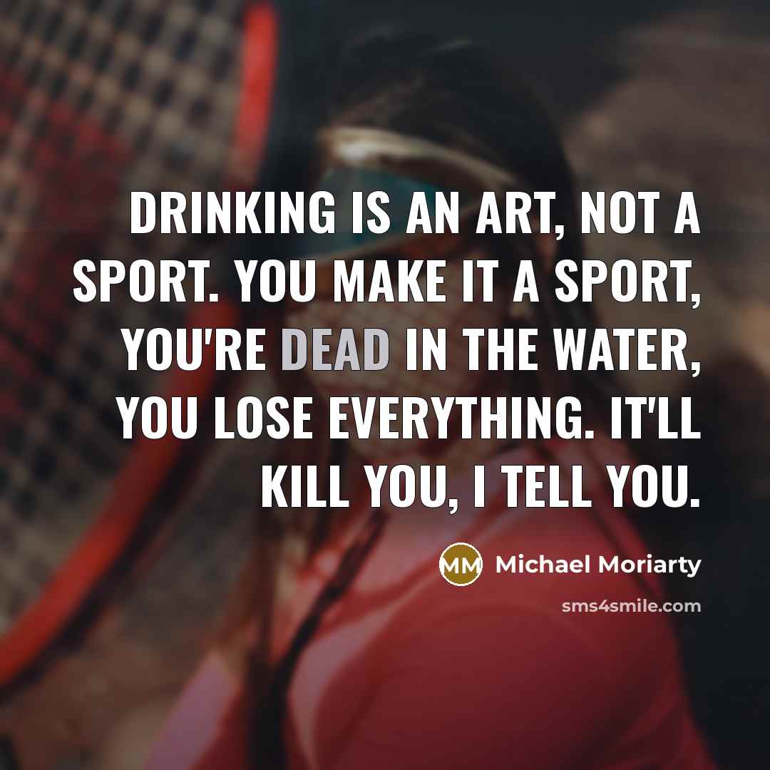 “Drinking is an art, not a sport. You make it…” quote by Michael Moriarty