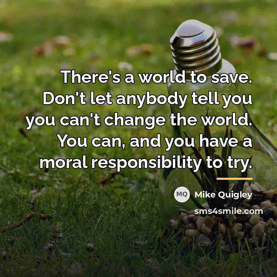 “There's a world to save. Don't let anybody tell you…” quote by Mike Quigley
