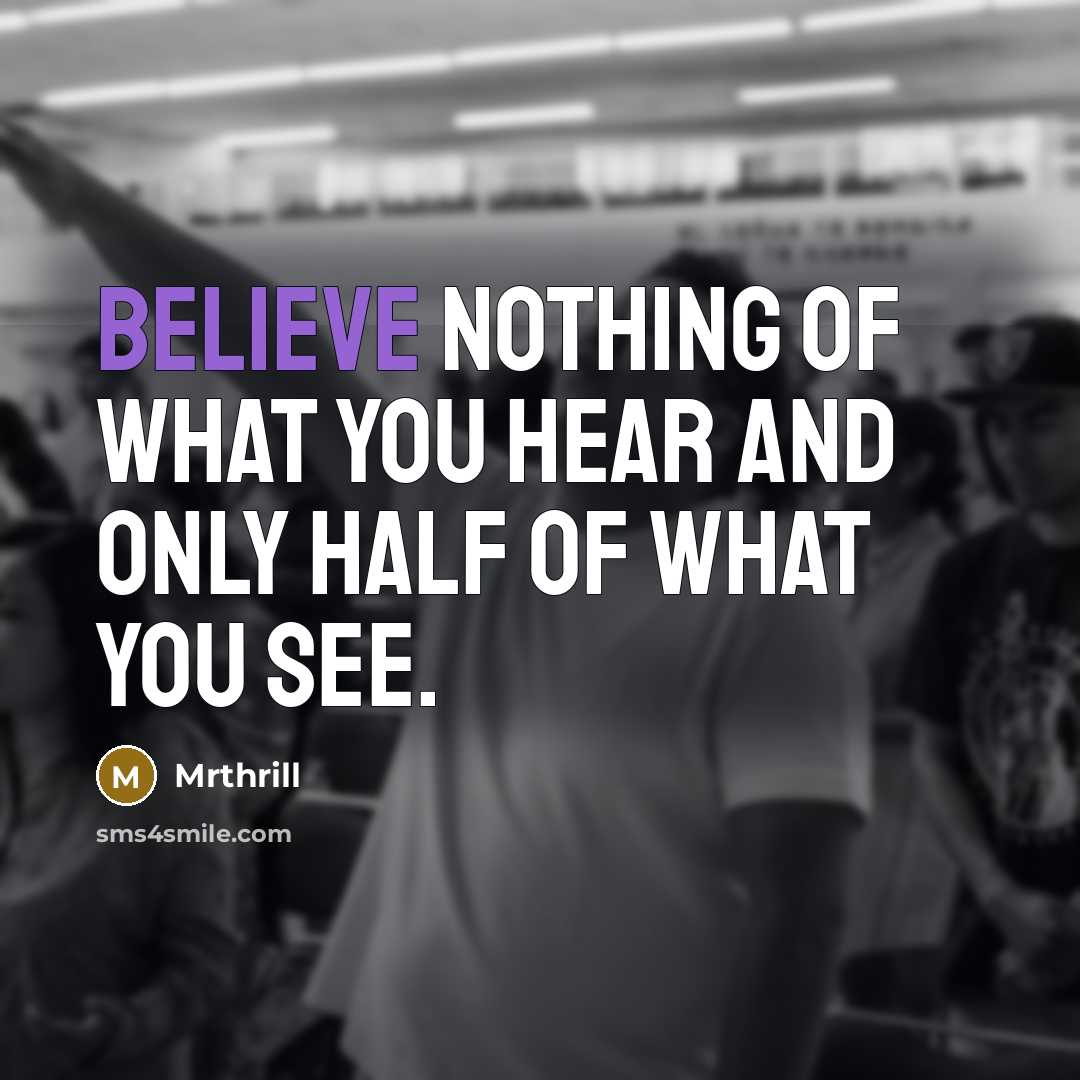 “Believe nothing of what you hear and only half of…” quote by Mrthrill