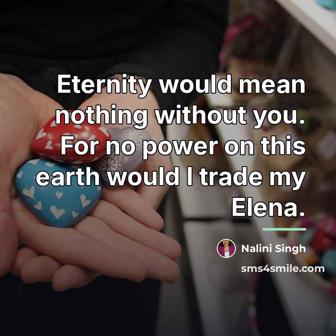 “Eternity would mean nothing without you. For no power on…” quote by Nalini Singh