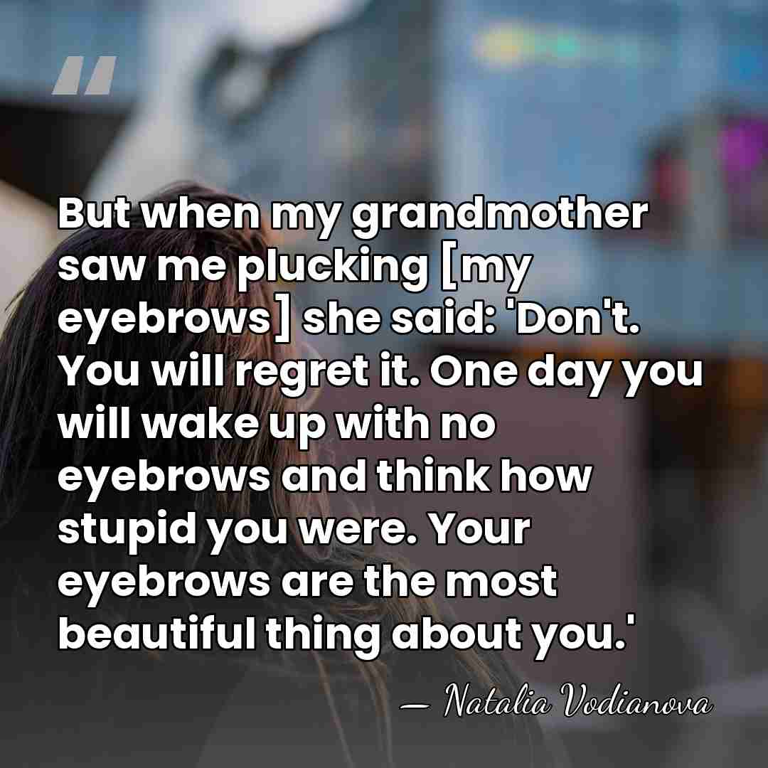 But when my grandmother saw me plucking [my eyebrows] she said: 'Don't.&hellip; - Natalia Vodianova
