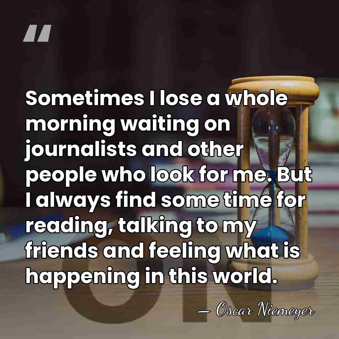 Sometimes I lose a whole morning waiting on journalists and other people&hellip; - Oscar Niemeyer