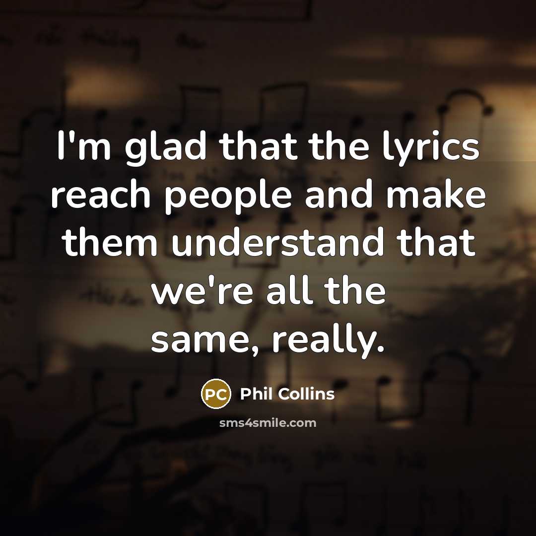 “I'm glad that the lyrics reach people and make them…” quote by Phil Collins