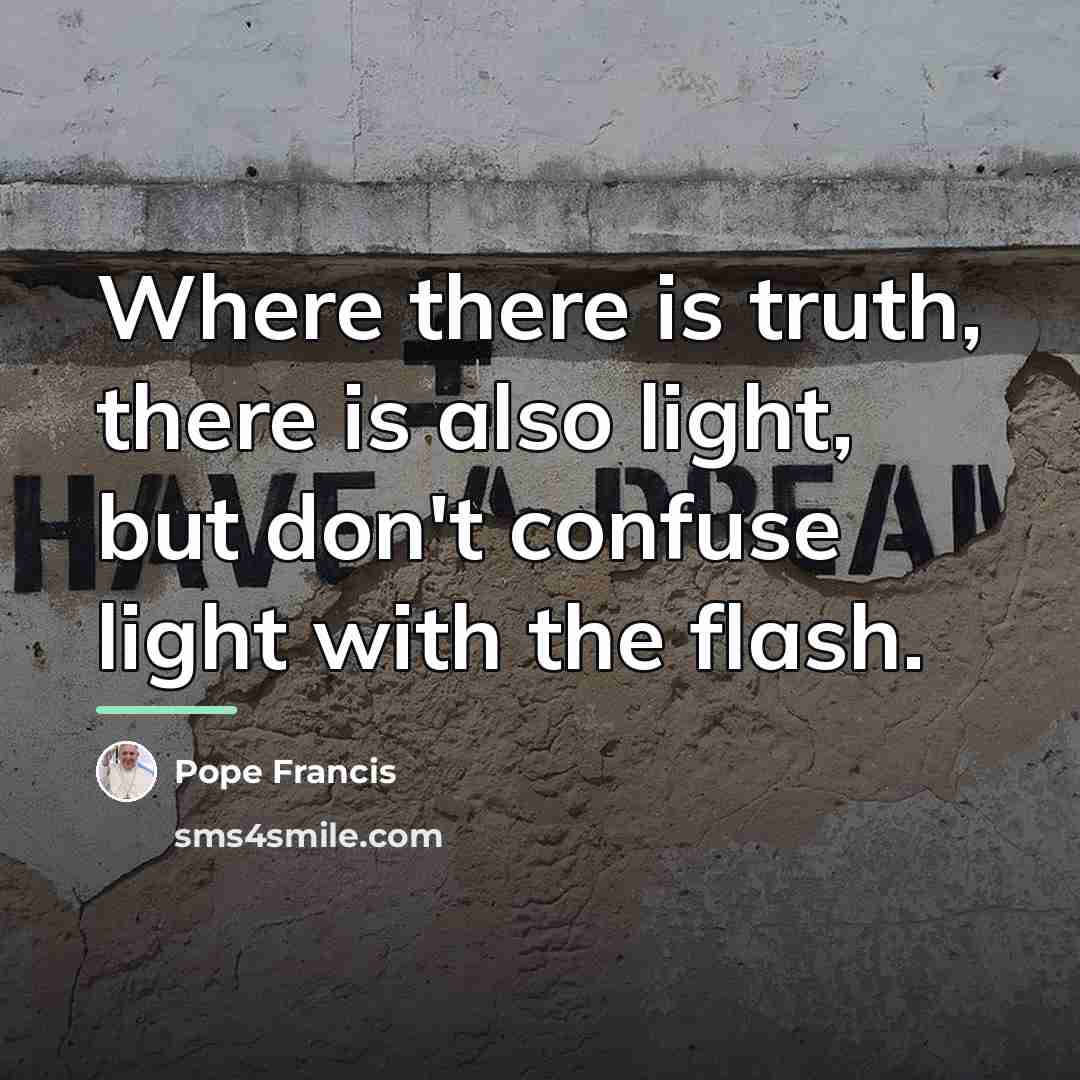 “Where there is truth, there is also light, but don't…” quote by Pope Francis