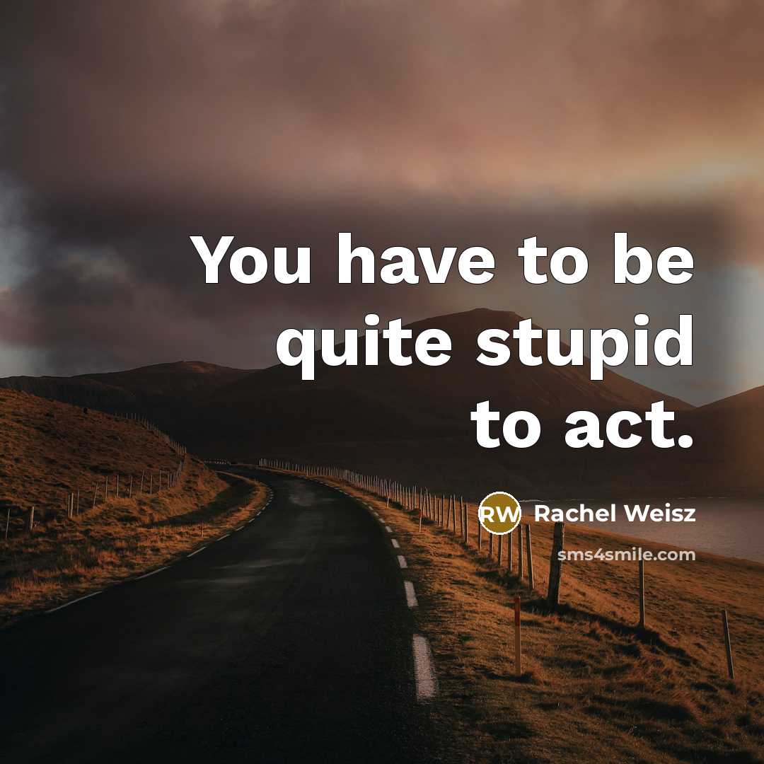 “You have to be quite stupid to act.” quote by Rachel Weisz