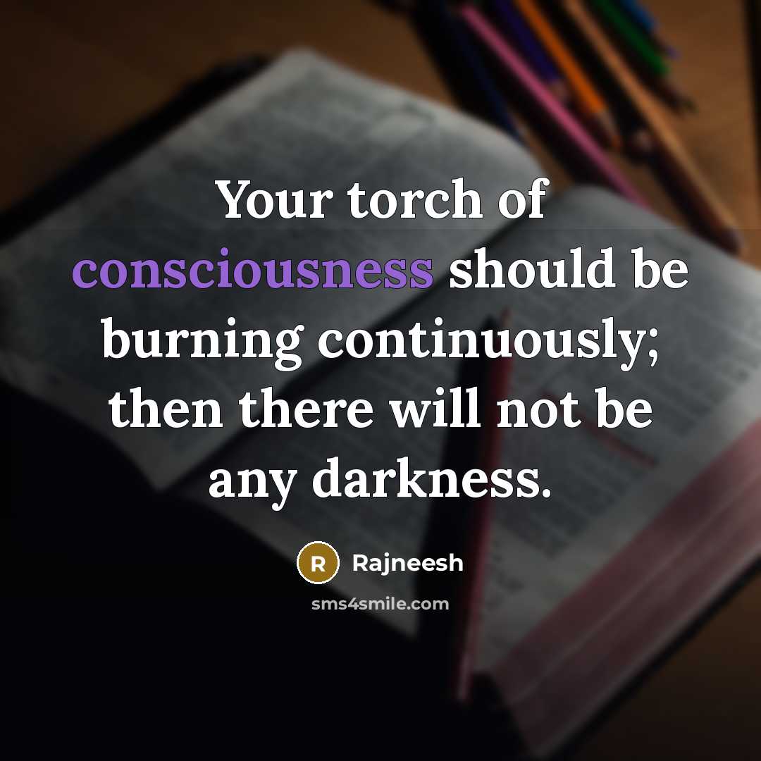 “Your torch of consciousness should be burning continuously; then there…” quote by Rajneesh