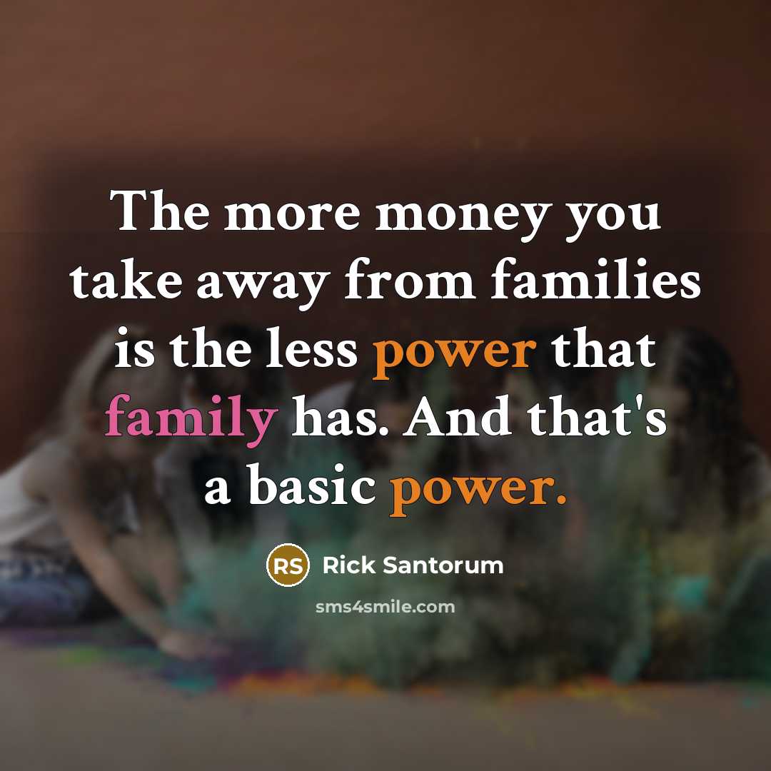 “The more money you take away from families is the…” quote by Rick Santorum