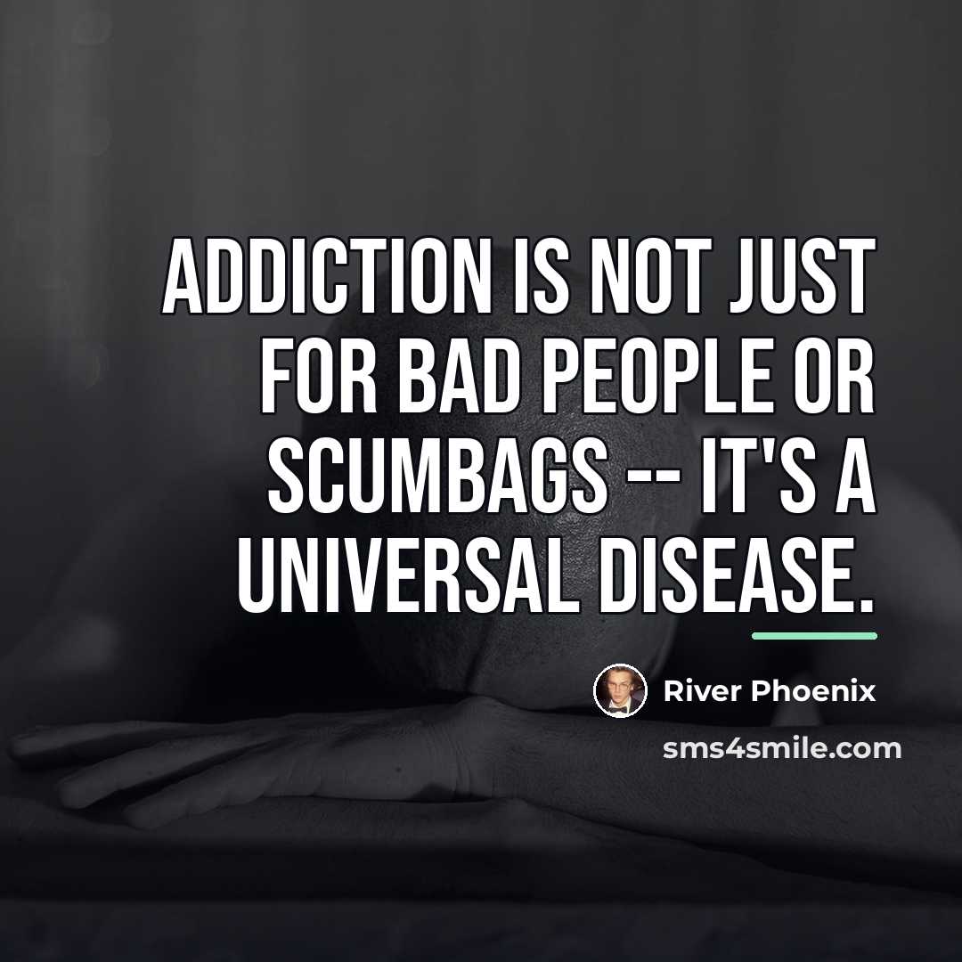 “Addiction is not just for bad people or scumbags --…” quote by River Phoenix