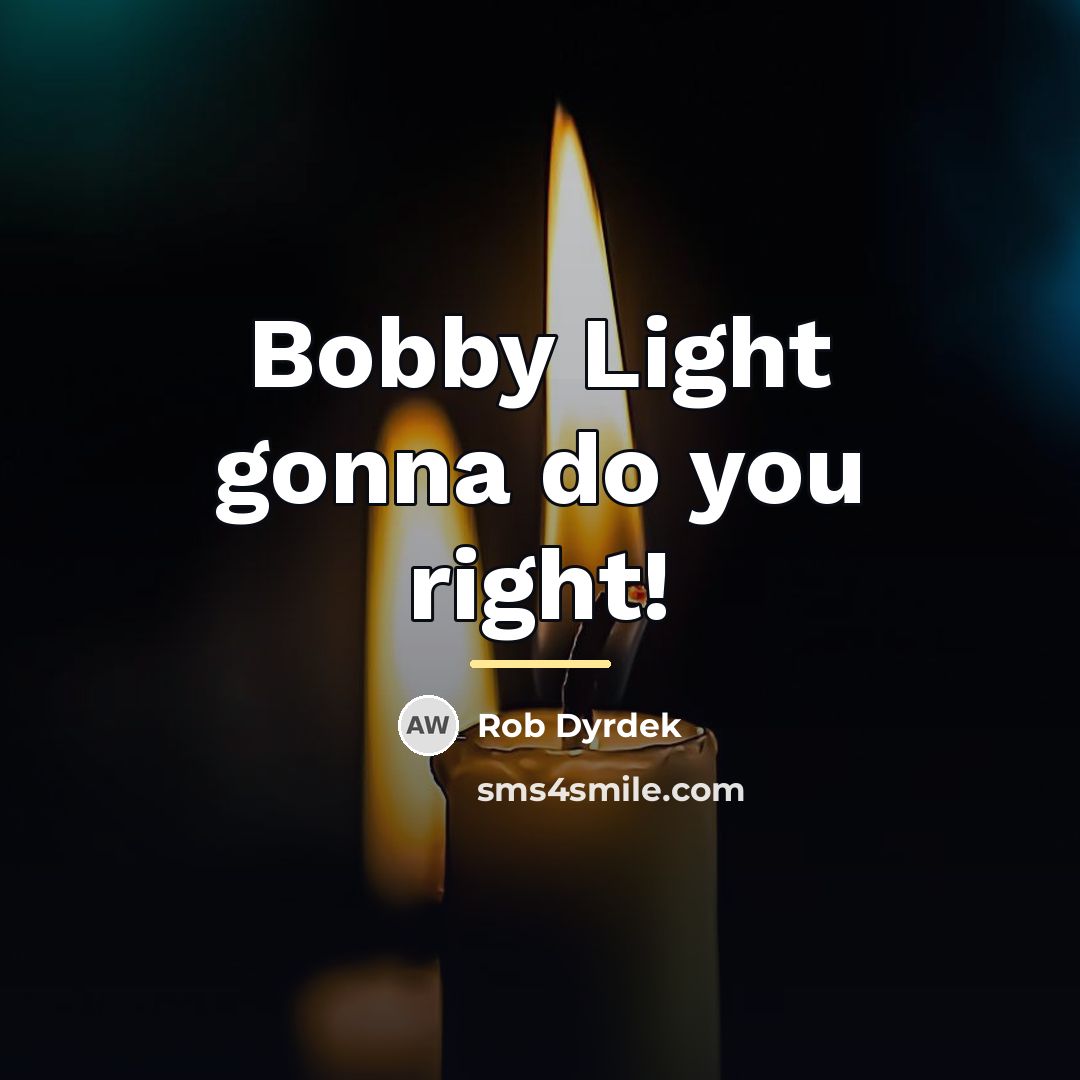 “Bobby Light gonna do you right!…” quote by Rob Dyrdek