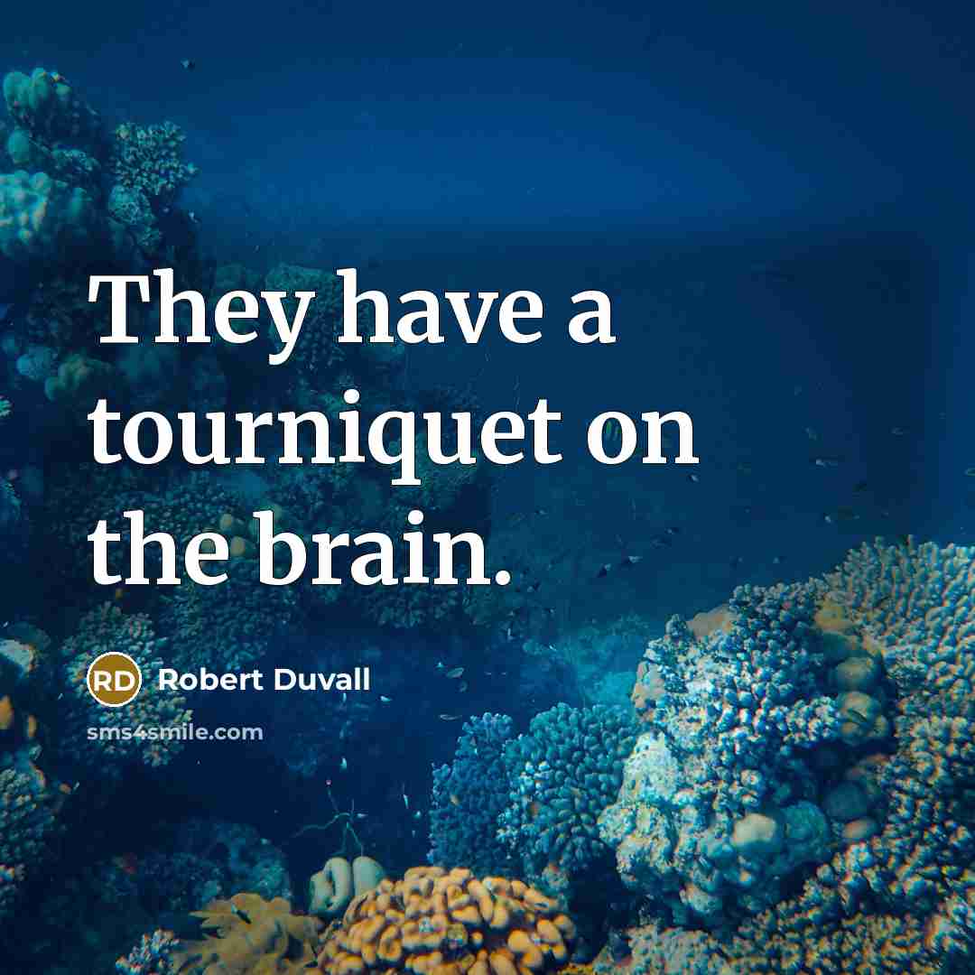 “They have a tourniquet on the brain.” quote by Robert Duvall