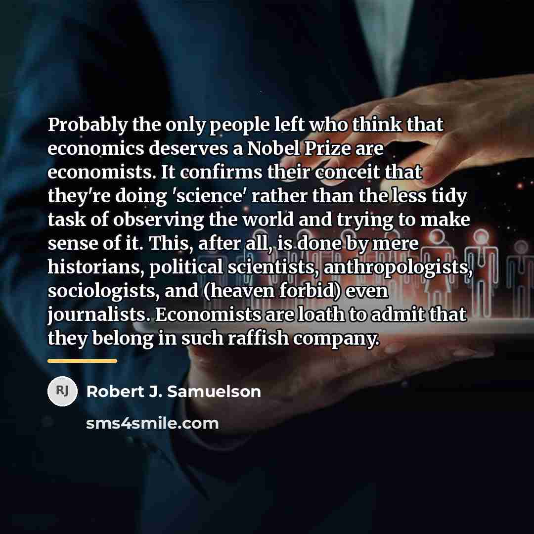 “Probably the only people left who think that economics deserves…” quote by Robert J. Samuelson