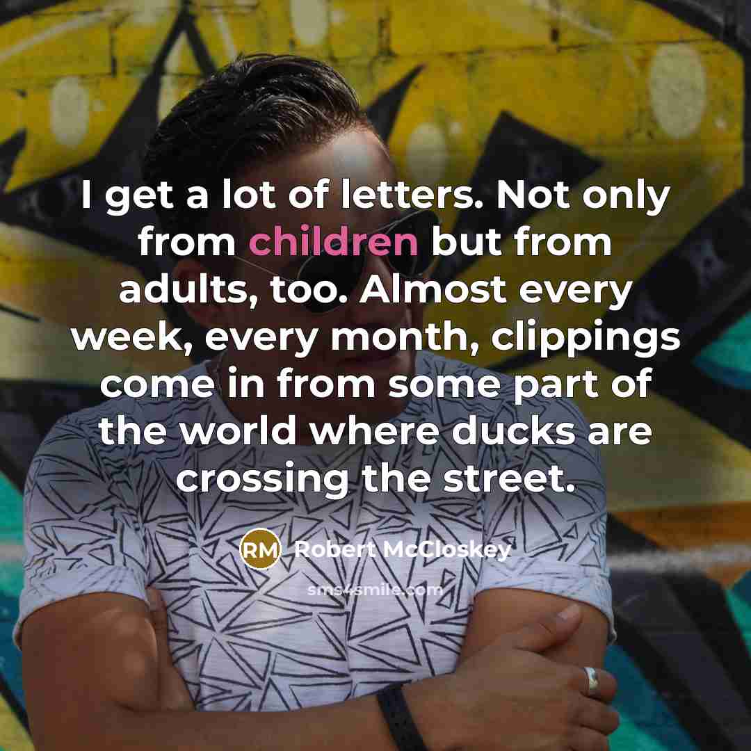“I get a lot of letters. Not only from children…” quote by Robert McCloskey