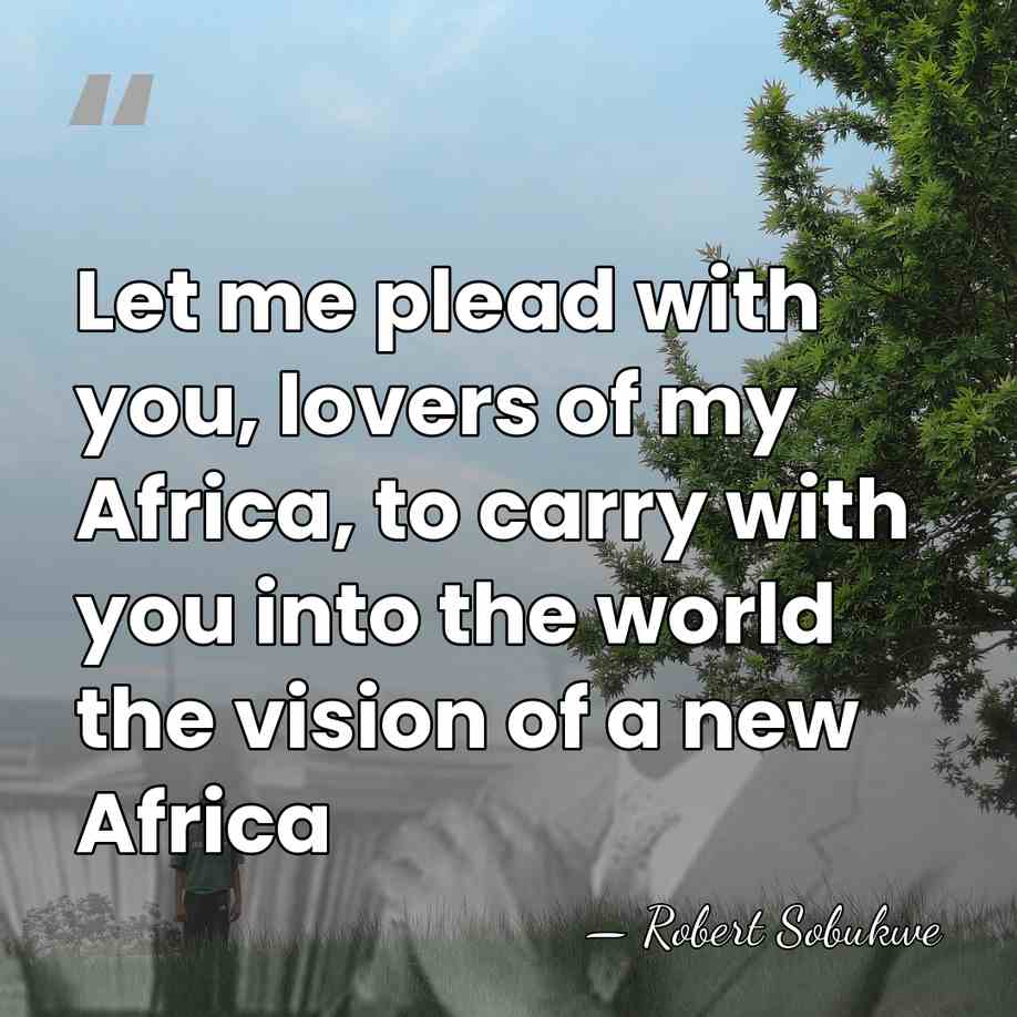 Let me plead with you, lovers of my Africa, to carry with&hellip; - Robert Sobukwe