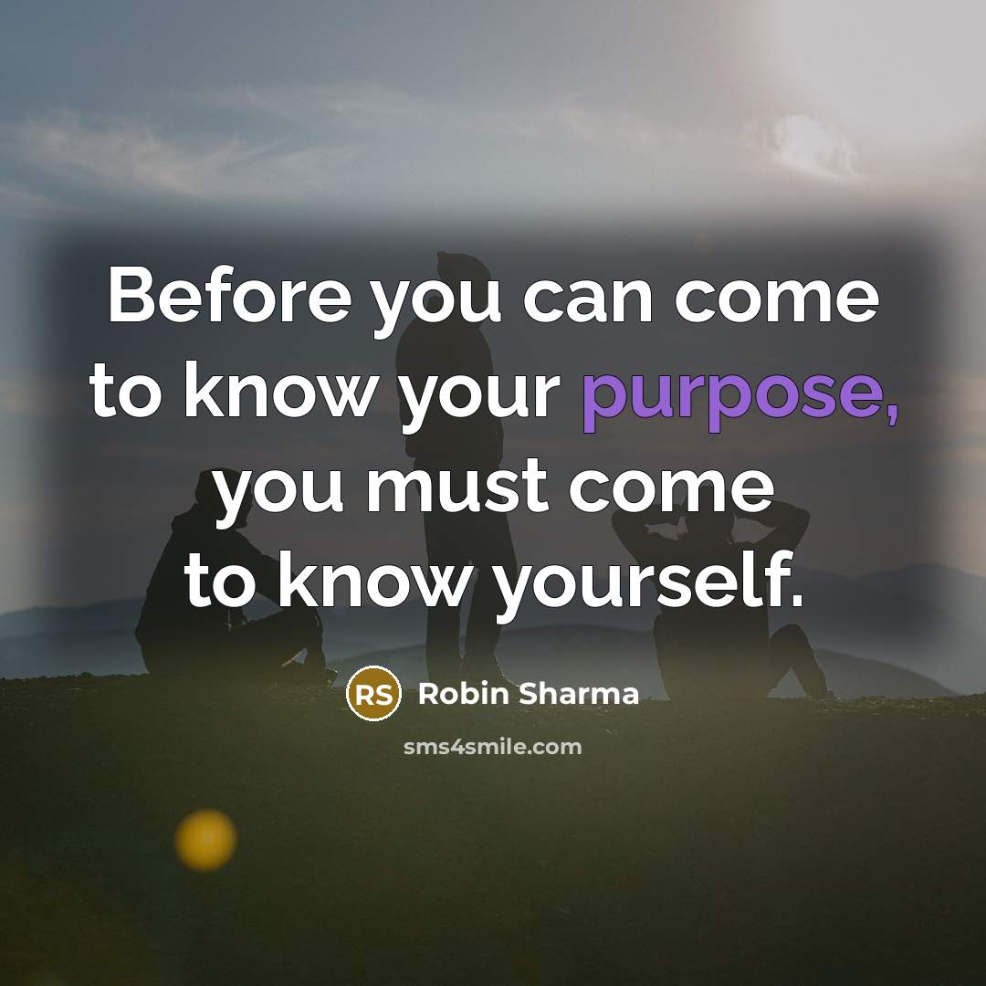 “Before you can come to know your purpose, you must…” quote by Robin Sharma