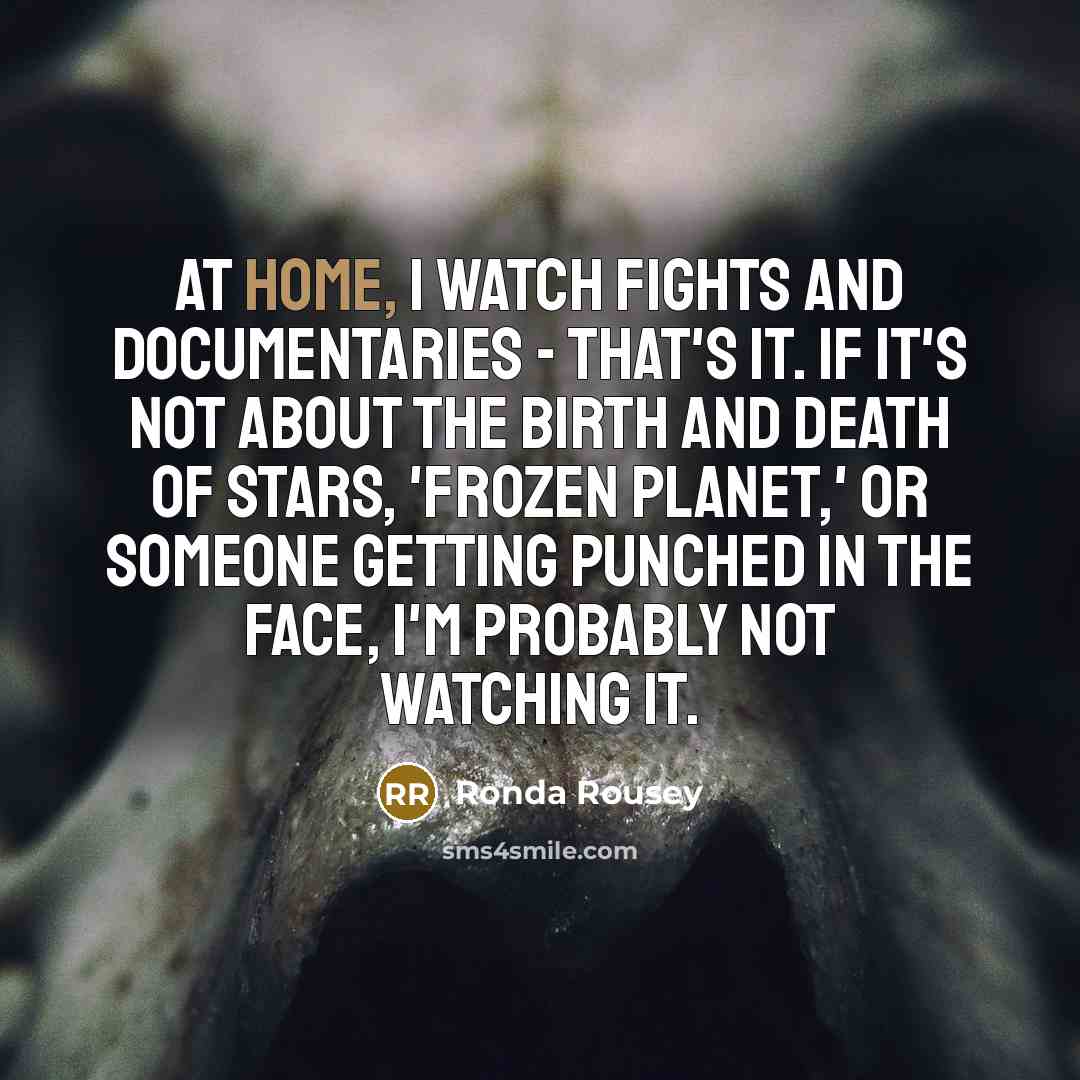 “At home, I watch fights and documentaries - that's it.…” quote by Ronda Rousey