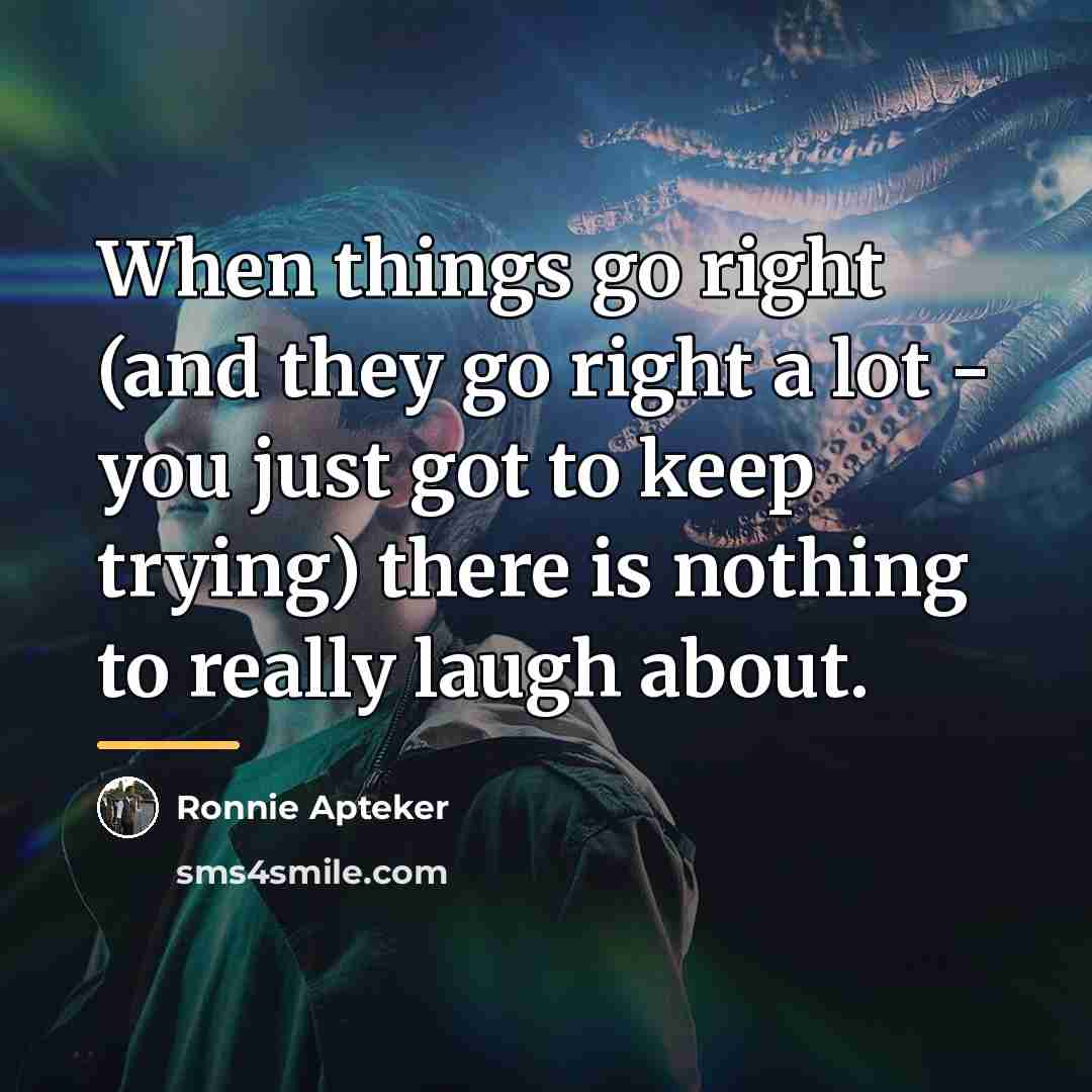 “When things go right (and they go right a lot…” quote by Ronnie Apteker