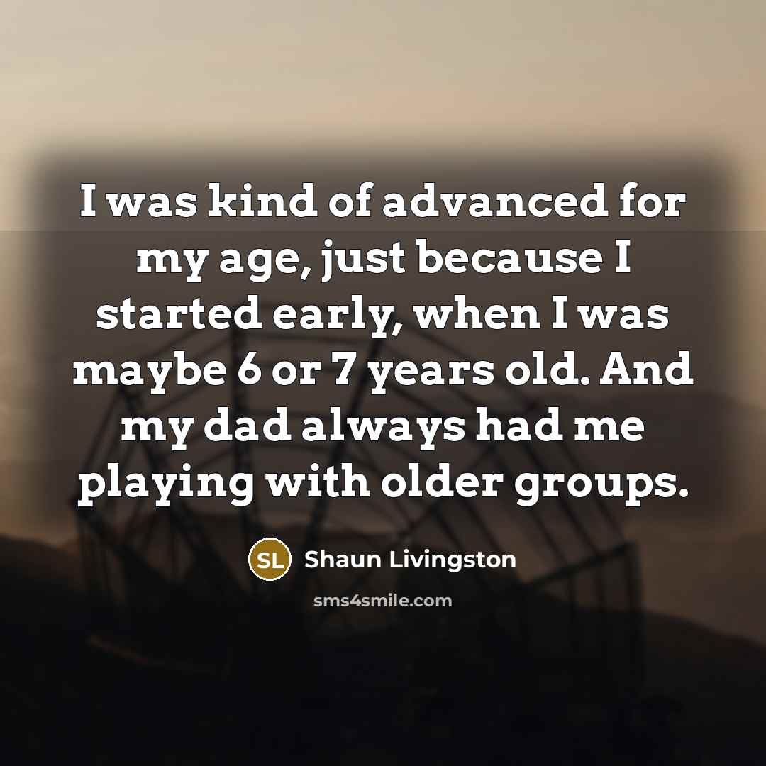 “I was kind of advanced for my age, just because…” quote by Shaun Livingston